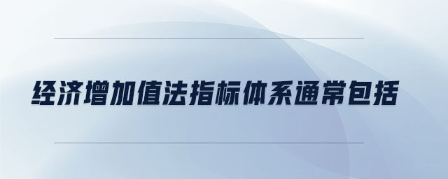 經(jīng)濟(jì)增加值法指標(biāo)體系通常包括