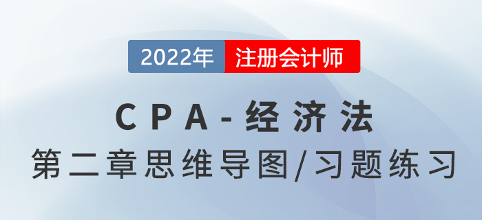 2022年注冊會計(jì)師《經(jīng)濟(jì)法》第二章思維導(dǎo)圖+章節(jié)練習(xí)