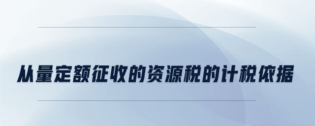 從量定額征收的資源稅的計稅依據