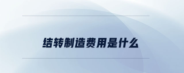 結轉制造費用是什么 結轉制造費用是什么