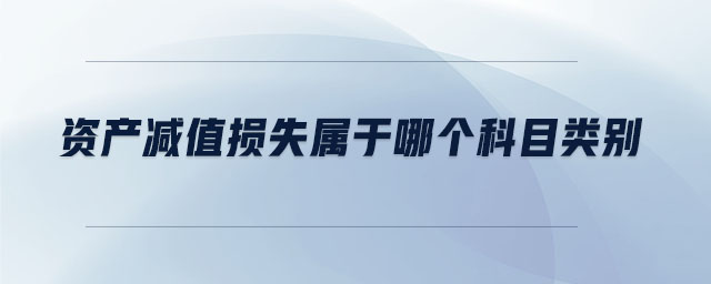 資產減值損失屬于哪個科目類別 資產減值損失屬于哪個科目類別