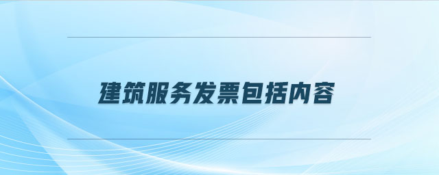 建筑服務(wù)發(fā)票包括內(nèi)容 建筑服務(wù)發(fā)票包括內(nèi)容