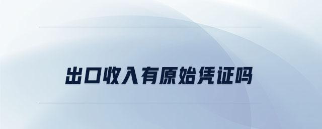 出口收入有原始憑證嗎 出口收入有原始憑證嗎