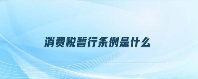 消費(fèi)稅暫行條例是什么