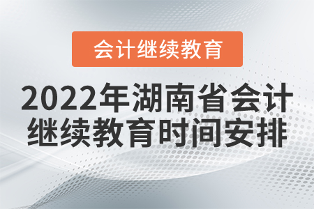 2022年湖南省會計繼續(xù)教育時間安排 2022年湖南省會計繼續(xù)教育時間安排