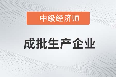 成批生產(chǎn)企業(yè) 成批生產(chǎn)企業(yè)