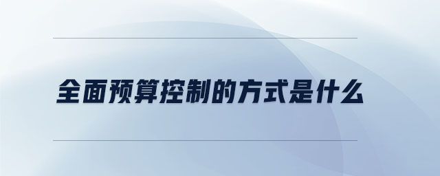 全面預(yù)算控制的方式是什么