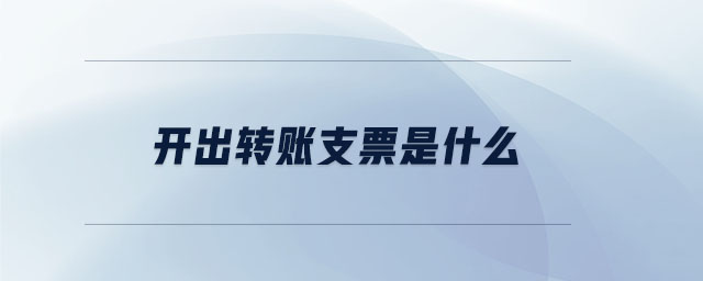 開出轉(zhuǎn)賬支票是什么 開出轉(zhuǎn)賬支票是什么