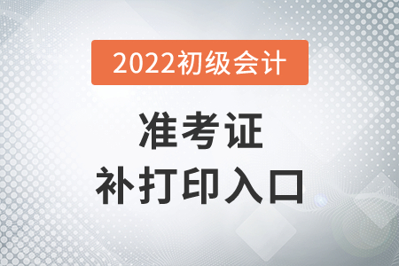 湖北2022年初級(jí)會(huì)計(jì)準(zhǔn)考證補(bǔ)打印入口7月29日14時(shí)開通