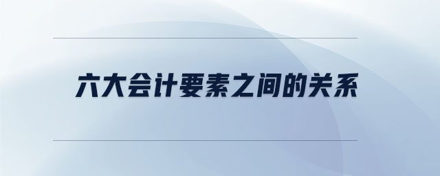 六大會計要素之間的關(guān)系 六大會計要素之間的關(guān)系
