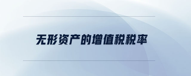 無形資產(chǎn)的增值稅稅率 無形資產(chǎn)的增值稅稅率