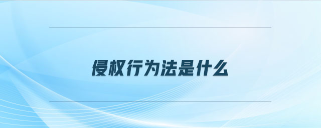 侵權(quán)行為法是什么 侵權(quán)行為法是什么