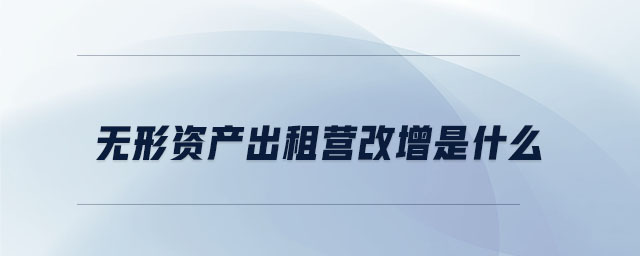 無形資產(chǎn)出租營改增是什么 無形資產(chǎn)出租營改增是什么