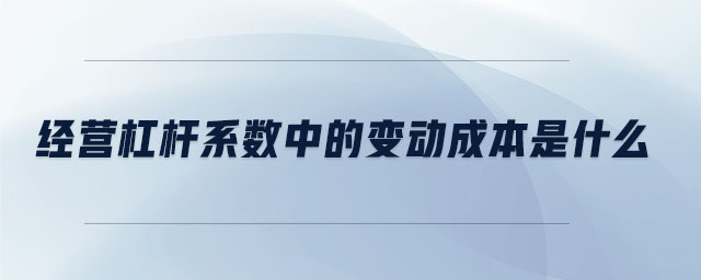 經(jīng)營杠桿系數(shù)中的變動(dòng)成本是什么 經(jīng)營杠桿系數(shù)中的變動(dòng)成本是什么