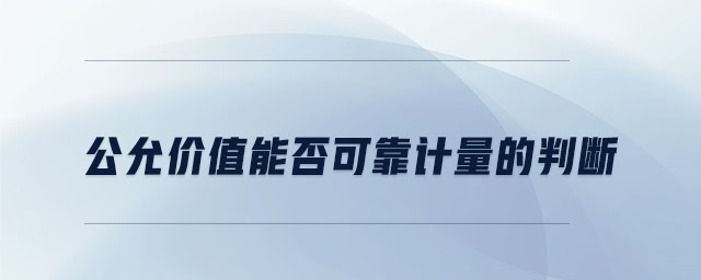 公允價值能否可靠計量的判斷 公允價值能否可靠計量的判斷