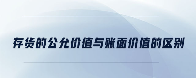 存貨的公允價(jià)值與賬面價(jià)值的區(qū)別 存貨的公允價(jià)值與賬面價(jià)值的區(qū)別