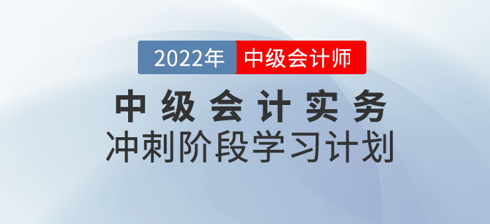 沖刺！2022年《中級(jí)會(huì)計(jì)實(shí)務(wù)》沖刺階段學(xué)習(xí)計(jì)劃來(lái)襲！