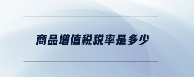 商品增值稅稅率是多少 商品增值稅稅率是多少