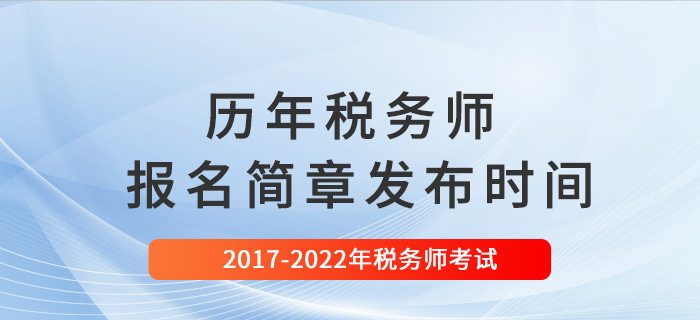 稅務(wù)師歷年報(bào)名簡章發(fā)布時(shí)間匯總（2017-2022）