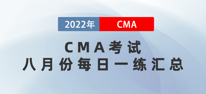 2022年CMA考試八月份每日一練匯總 2022年CMA考試八月份每日一練匯總