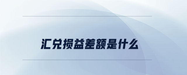 匯兌損益差額是什么 匯兌損益差額是什么