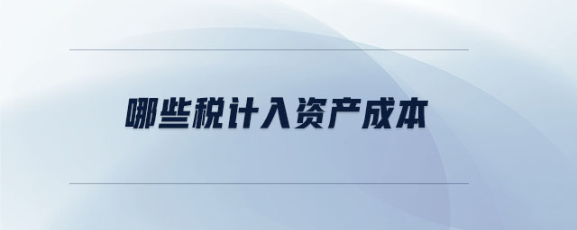 哪些稅計(jì)入資產(chǎn)成本
