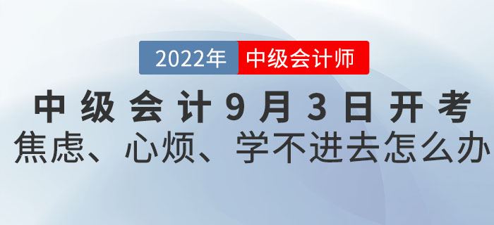 2022年中級(jí)會(huì)計(jì)9月3日開(kāi)考！焦慮、心煩、學(xué)不進(jìn)去怎么辦？