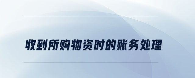 收到所購物資時(shí)的賬務(wù)處理 收到所購物資時(shí)的賬務(wù)處理
