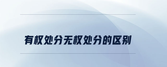 有權(quán)處分無權(quán)處分的區(qū)別 有權(quán)處分無權(quán)處分的區(qū)別
