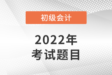 2022年初級會計考試試題在哪里看？