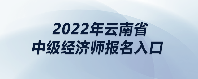 2022年云南省中級(jí)經(jīng)濟(jì)師報(bào)名入口