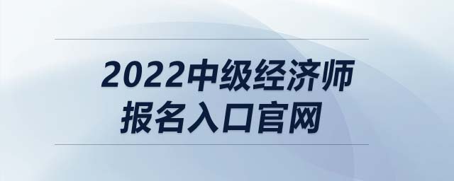 2022中級(jí)經(jīng)濟(jì)師報(bào)名入口官網(wǎng)