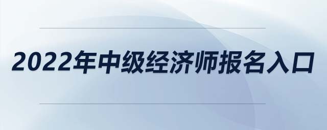 2022年中級(jí)經(jīng)濟(jì)師報(bào)名入口