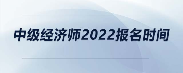 中級經(jīng)濟(jì)師2022報(bào)名時(shí)間
