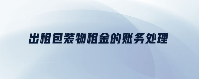 出租包裝物租金的賬務(wù)處理 出租包裝物租金的賬務(wù)處理