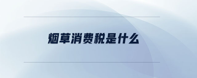 煙草消費稅是什么 煙草消費稅是什么