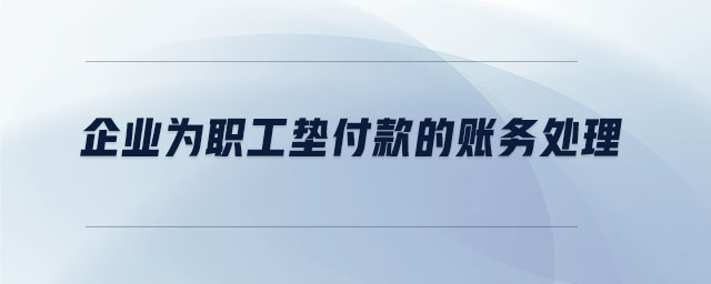 企業(yè)為職工墊付款的賬務(wù)處理 企業(yè)為職工墊付款的賬務(wù)處理