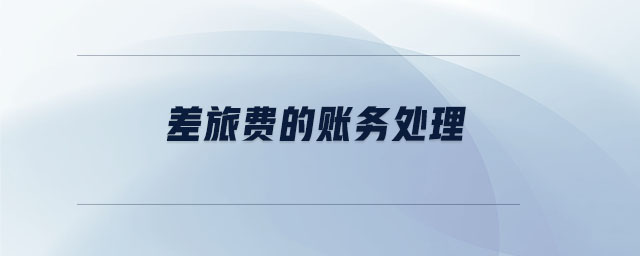 差旅費的賬務處理 差旅費的賬務處理