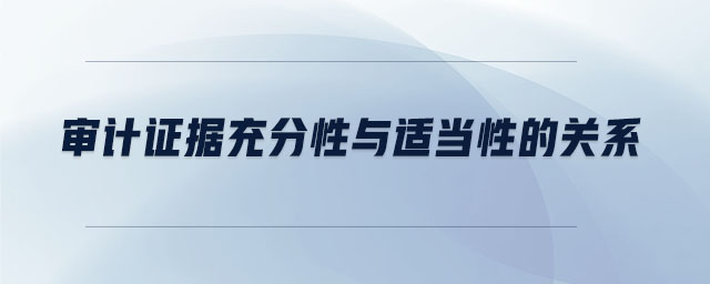 審計證據(jù)充分性與適當(dāng)性的關(guān)系 審計證據(jù)充分性與適當(dāng)性的關(guān)系