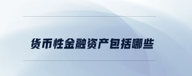 貨幣性金融資產(chǎn)包括哪些 貨幣性金融資產(chǎn)包括哪些