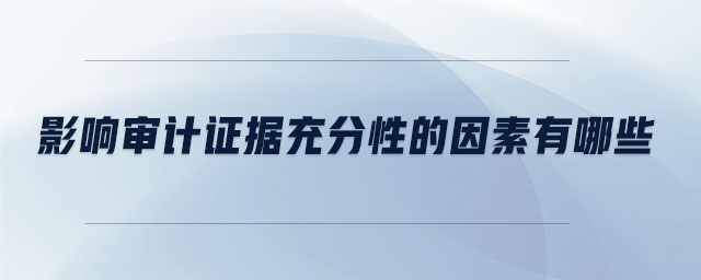 影響審計(jì)證據(jù)充分性的因素有哪些 影響審計(jì)證據(jù)充分性的因素有哪些