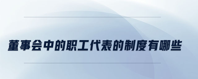 董事會中的職工代表的制度有哪些 董事會中的職工代表的制度有哪些