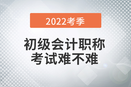 2022年初級會(huì)計(jì)考試難不難？有哪些特別之處？