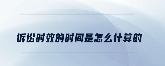 訴訟時效的時間是怎么計算的 訴訟時效的時間是怎么計算的