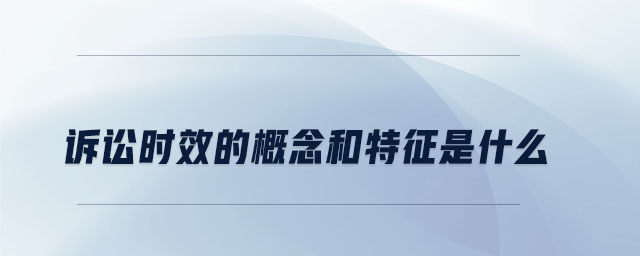 訴訟時(shí)效的概念和特征是什么