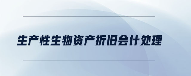 生產(chǎn)性生物資產(chǎn)折舊會(huì)計(jì)處理 生產(chǎn)性生物資產(chǎn)折舊會(huì)計(jì)處理