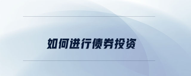 如何進(jìn)行債券投資 如何進(jìn)行債券投資