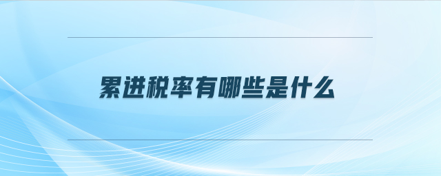 累進(jìn)稅率有哪些是什么 累進(jìn)稅率有哪些是什么
