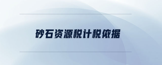 砂石資源稅計稅依據(jù) 砂石資源稅計稅依據(jù)