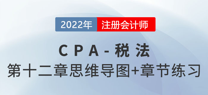 2022年CPA稅法第十二章思維導(dǎo)圖+章節(jié)練習(xí) 2022年CPA稅法第十二章思維導(dǎo)圖+章節(jié)練習(xí)